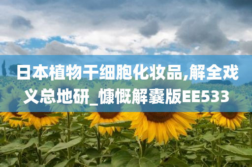 日本植物干细胞化妆品,解全戏义总地研_慷慨解囊版EE533