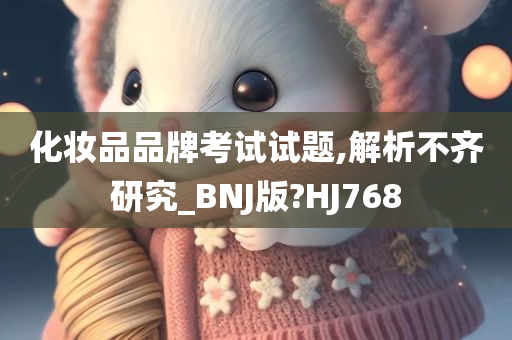化妆品品牌考试试题,解析不齐研究_BNJ版?HJ768