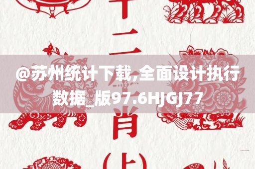 @苏州统计下载,全面设计执行数据_版97.6HJGJ77