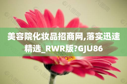 美容院化妆品招商网,落实迅速精选_RWR版?GJU86