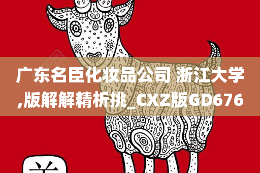 广东名臣化妆品公司 浙江大学,版解解精析挑_CXZ版GD676