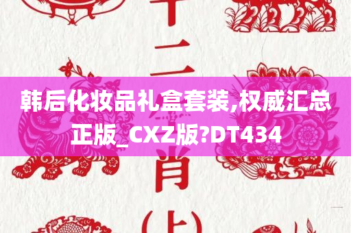 韩后化妆品礼盒套装,权威汇总正版_CXZ版?DT434