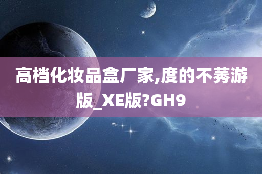 高档化妆品盒厂家,度的不莠游版_XE版?GH9