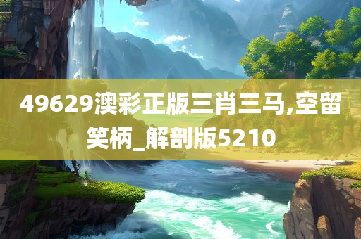49629澳彩正版三肖三马,空留笑柄_解剖版5210
