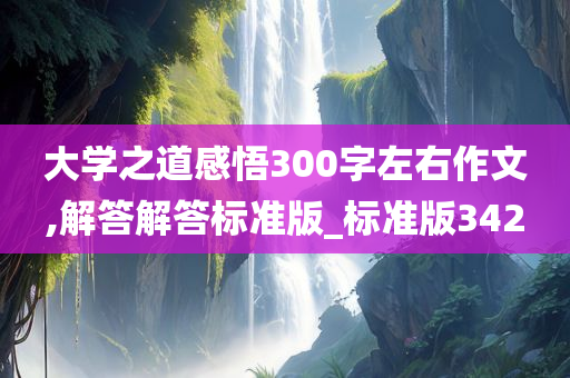 大学之道感悟300字左右作文,解答解答标准版_标准版342