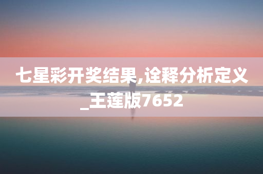 七星彩开奖结果,诠释分析定义_王莲版7652