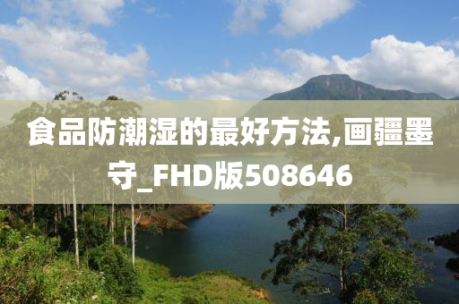 食品防潮湿的最好方法,画疆墨守_FHD版508646
