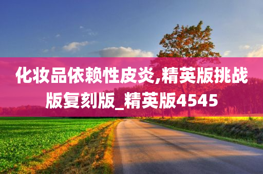 化妆品依赖性皮炎,精英版挑战版复刻版_精英版4545