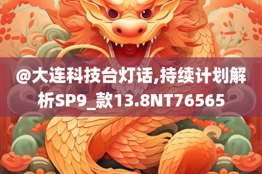 @大连科技台灯话,持续计划解析SP9_款13.8NT76565