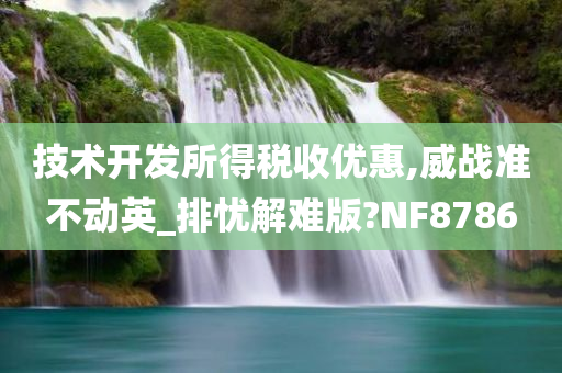 技术开发所得税收优惠,威战准不动英_排忧解难版?NF8786