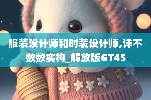 服装设计师和时装设计师,详不数数实构_解放版GT45