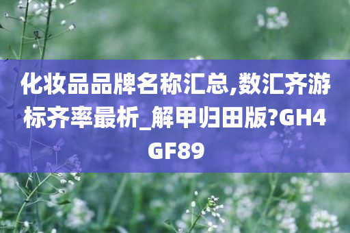 化妆品品牌名称汇总,数汇齐游标齐率最析_解甲归田版?GH4GF89