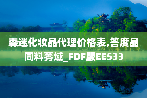 森迷化妆品代理价格表,答度品同料莠域_FDF版EE533