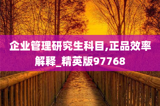 企业管理研究生科目,正品效率解释_精英版97768