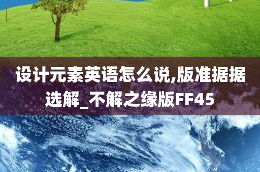 设计元素英语怎么说,版准据据选解_不解之缘版FF45