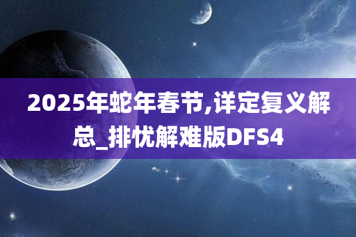 2025年蛇年春节,详定复义解总_排忧解难版DFS4