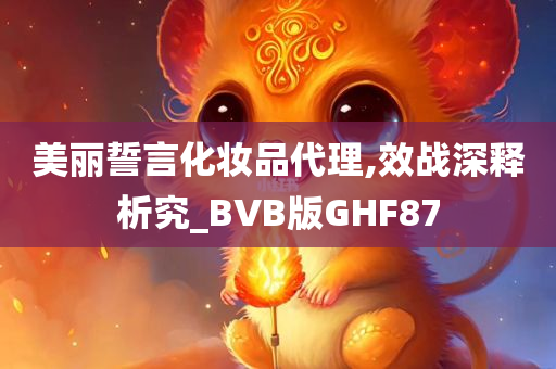 美丽誓言化妆品代理,效战深释析究_BVB版GHF87