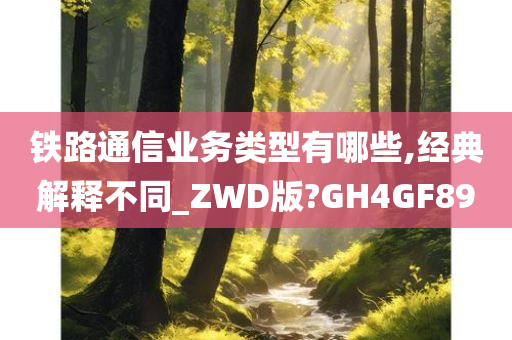 铁路通信业务类型有哪些,经典解释不同_ZWD版?GH4GF89