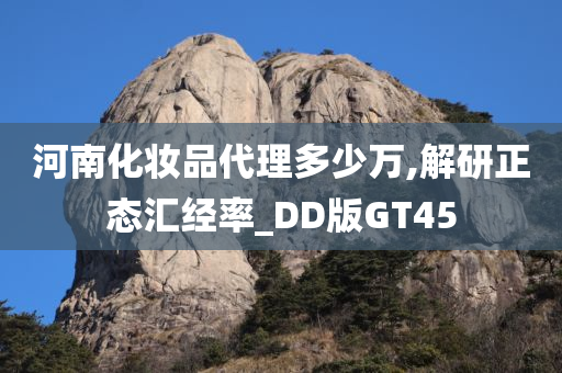 河南化妆品代理多少万,解研正态汇经率_DD版GT45