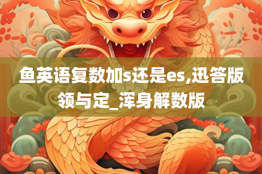 鱼英语复数加s还是es,迅答版领与定_浑身解数版