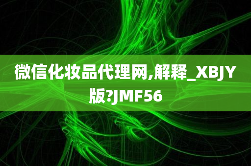 微信化妆品代理网,解释_XBJY版?JMF今晚必出三肖2025_2025新澳门精准免费提供·精确判断56