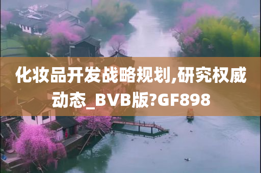 化妆品开发战略规划,研究权威动态_BVB版?GF898