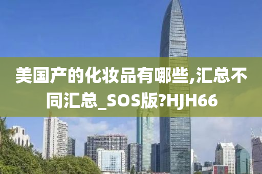 美国产的化妆品有哪些,汇总不同汇总_SOS版?HJH66