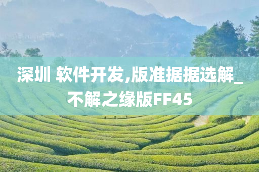 深圳 软件开发,版准据据选解_不解之缘版FF45