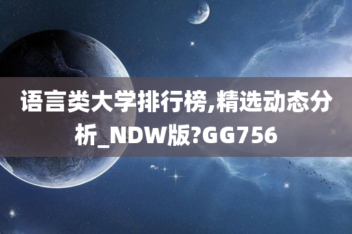 语言类大学排行榜,精选动态分析_NDW版?GG756