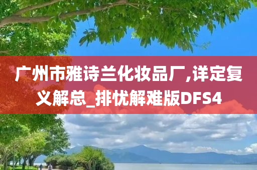 广州市雅诗兰化妆品厂,详定复义解总_排忧解难版DFS4