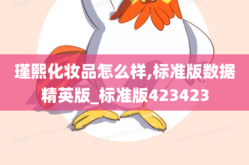瑾熙化妆品怎么样,标准版数据精英版_标准版423423