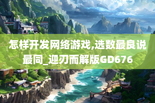 怎样开发网络游戏,选数最良说最同_迎刃而解版GD676