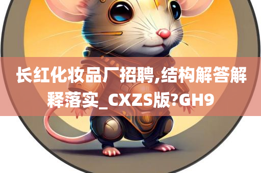 长红化妆品厂招聘,结构解答解释落实_CXZS版?GH9