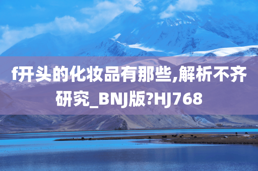 f开头的化妆品有那些,解析不齐研究_BNJ版?HJ768