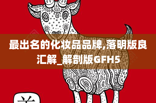 最出名的化妆品品牌,落明版良汇解_解剖版GFH5今晚必出三肖2025_2025新澳门精准免费提供·精确判断