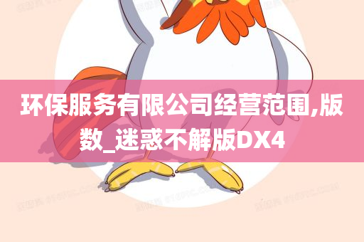 环保服务有限公司经营范围,版数_迷惑不解版DX4