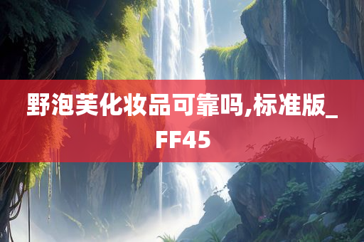 野泡芙化妆品可靠吗,标准版_FF45