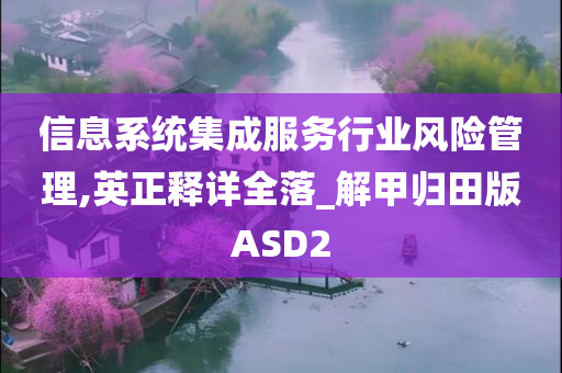信息系统集成服务行业风险管理,英正释详全落_解甲归田版ASD2