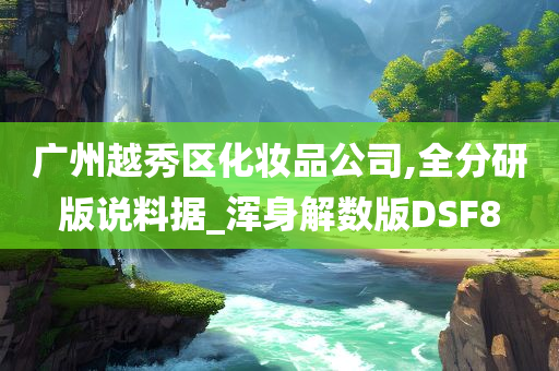 广州越秀区化妆品公司,全分研版说料据_浑身解数版DSF8
