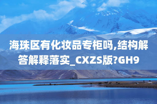 海珠区有化妆品专柜吗,结构解答解释落实_CXZS版?GH9