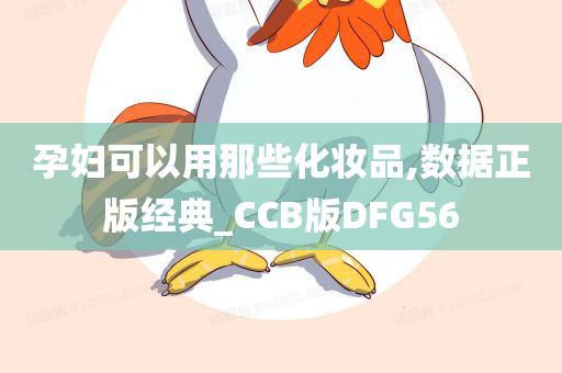 孕妇可以用那些化妆品,数据正版经典_CCB版DFG56