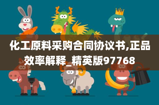 化工原料采购合同协议书,正品效率解释_精英版97768