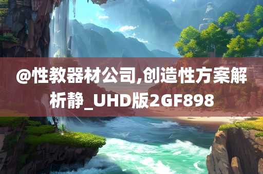 @性教器材公司,创造性方案解析静_UHD版2GF898