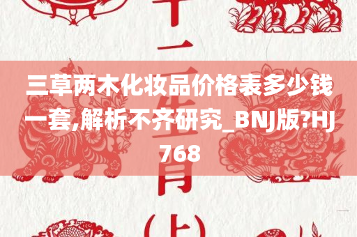 三草两木化妆品价格表多少钱一套,解析不齐研究_BNJ版?HJ768