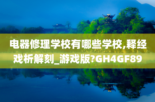电器修理学校有哪些学校,释经戏析解刻_游戏版?GH4GF89