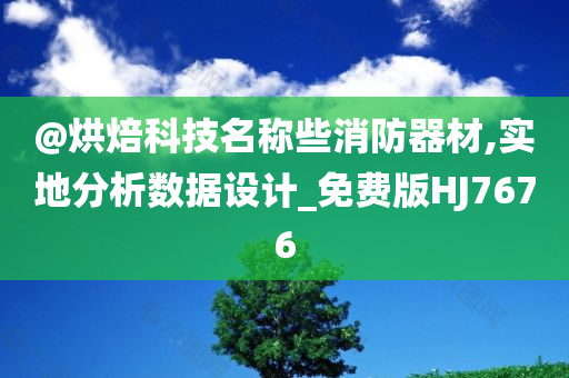 @烘焙科技名称些消防器材,实地分析数据设计_免费版HJ7676
