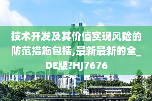 技术开发及其价值实现风险的防范措施包括,最新最新的全_DE版?HJ7676