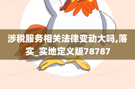 涉税服务相关法律变动大吗,落实_实地定义版78787