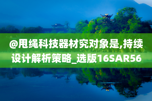@甩绳科技器材究对象是,持续设计解析策略_选版16SAR56