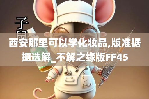 西安那里可以学化妆品,版准据据选解_不解之缘版FF45